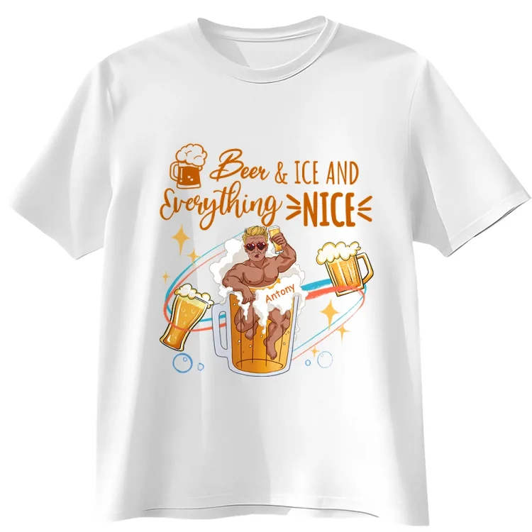 Personalized T-Shirt- Beer & Ice And Everything  Nice