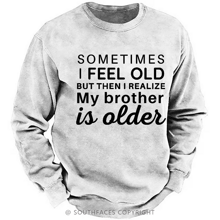 Sometimes I Feel Old But Then I Realize My Brother Is Older Sweatshirt