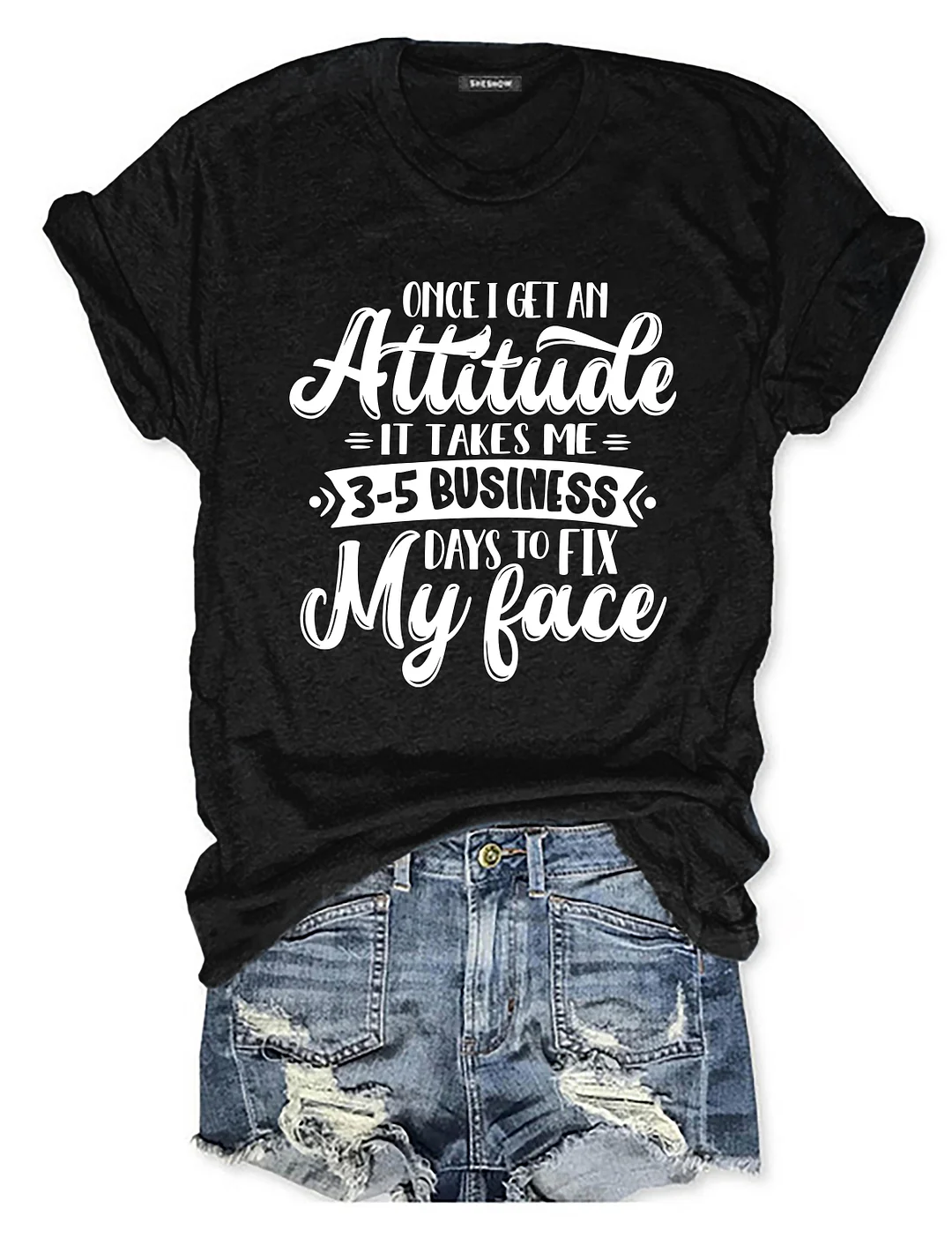 Once I Get An Attitude It Takes Me 3-5 Business Days To Fix My Face T-Shirt