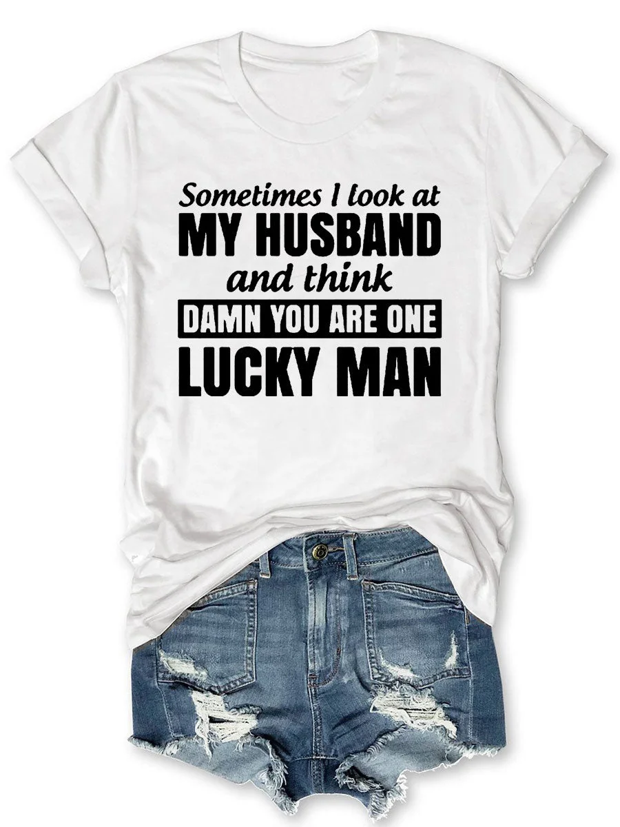 Sometimes I Look At My Husband And Think Damn You Are One Lucky Man T-shirt