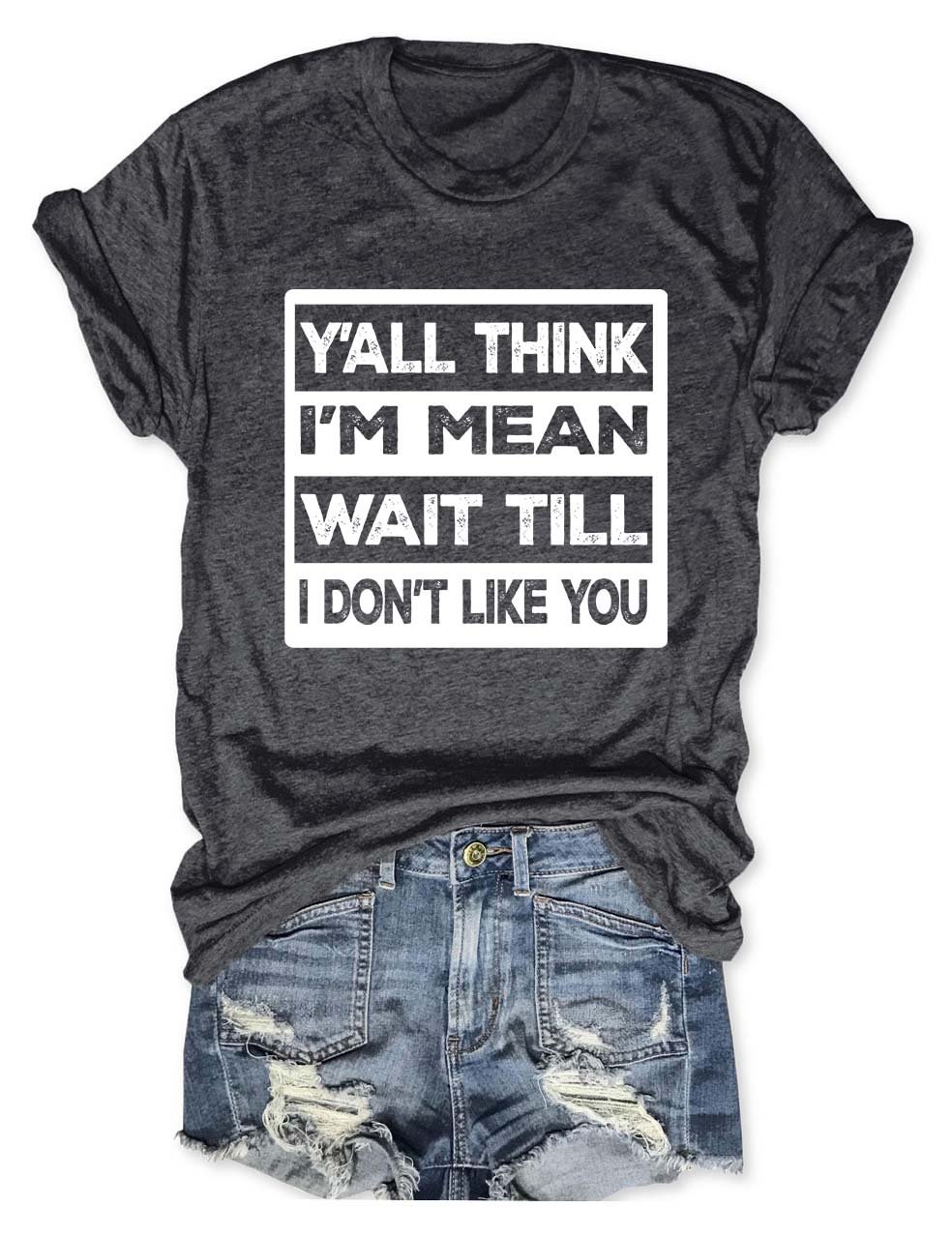 Y'all Think I'm Mean Wait Till I Don't Like You T-Shirt