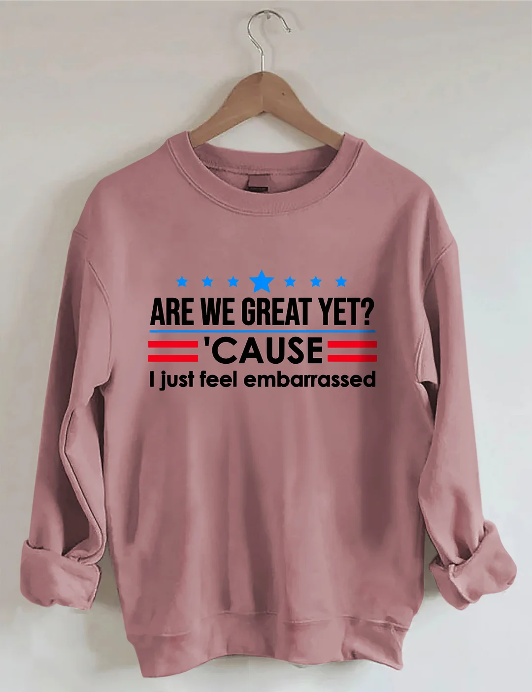 Are We Great Yet Cause I Just Feel Embarrassed Sweatshirt