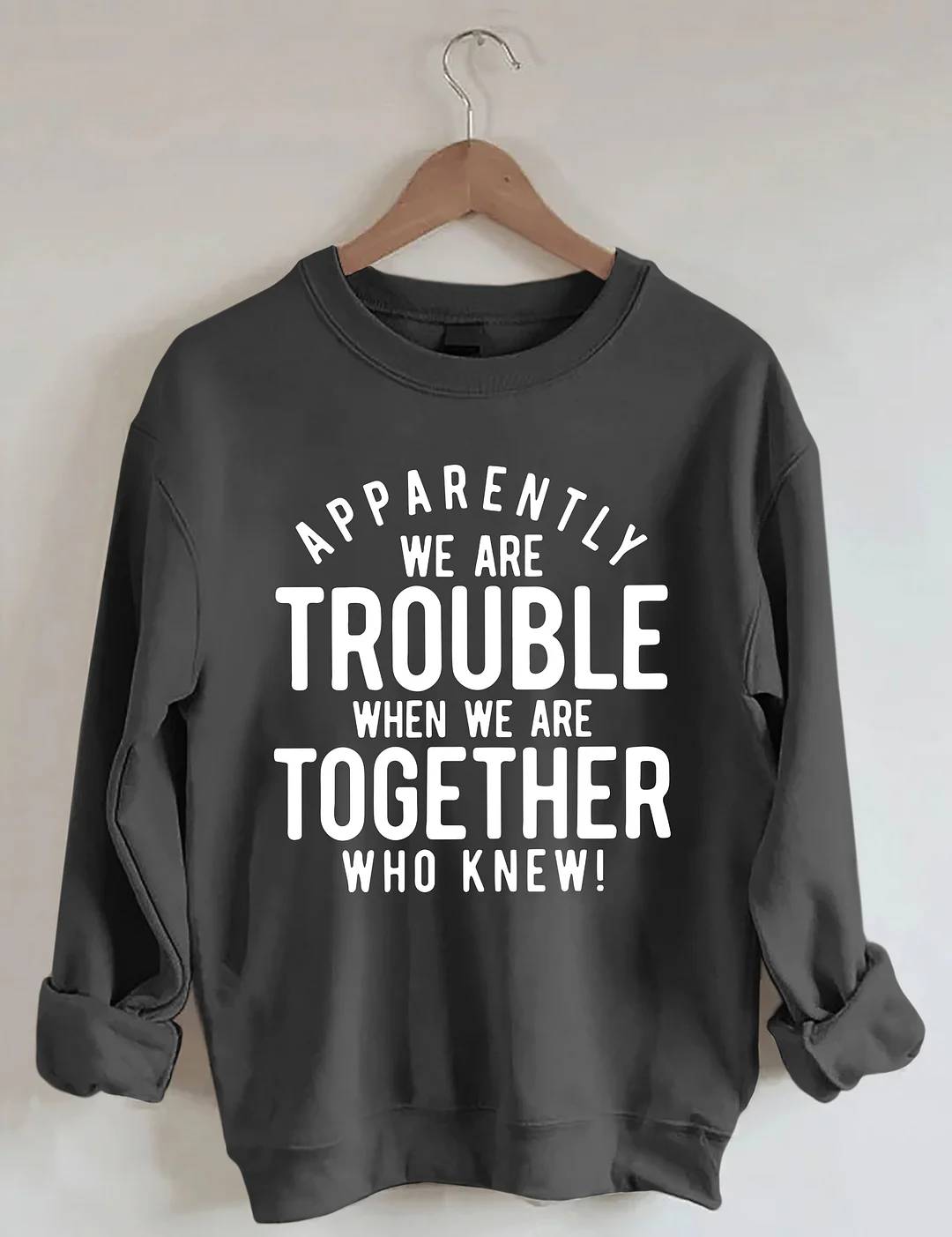 Apparently We Are Trouble When We Are Together Who Knew Sweatshirt
