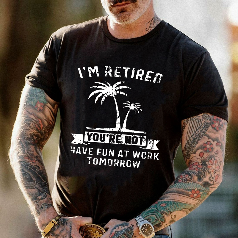 I'M Retired You'Re Not Have Fun At Work Tomorrow T-shirt ctolen