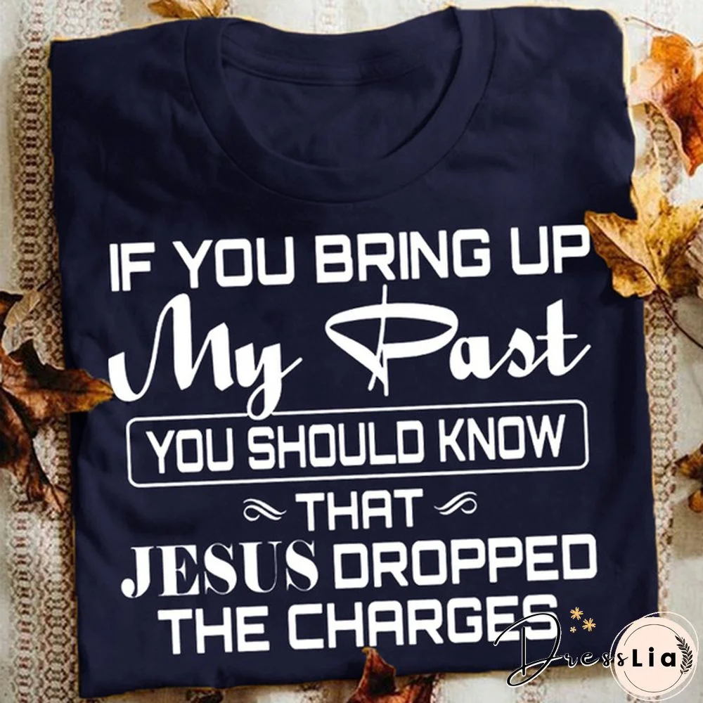 If You Bring Up My Past You Should Kno That Jesus Dropped The Charges Christian Gold T Shirt Men And Women S-3Xl Casual