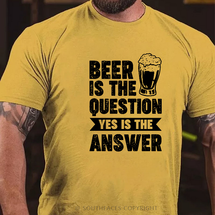 Beer Is The Question Yes Is The Answer T-shirt