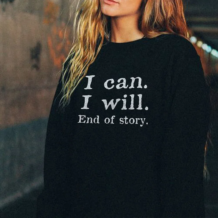 I Can I Will end of story Sweatshirt