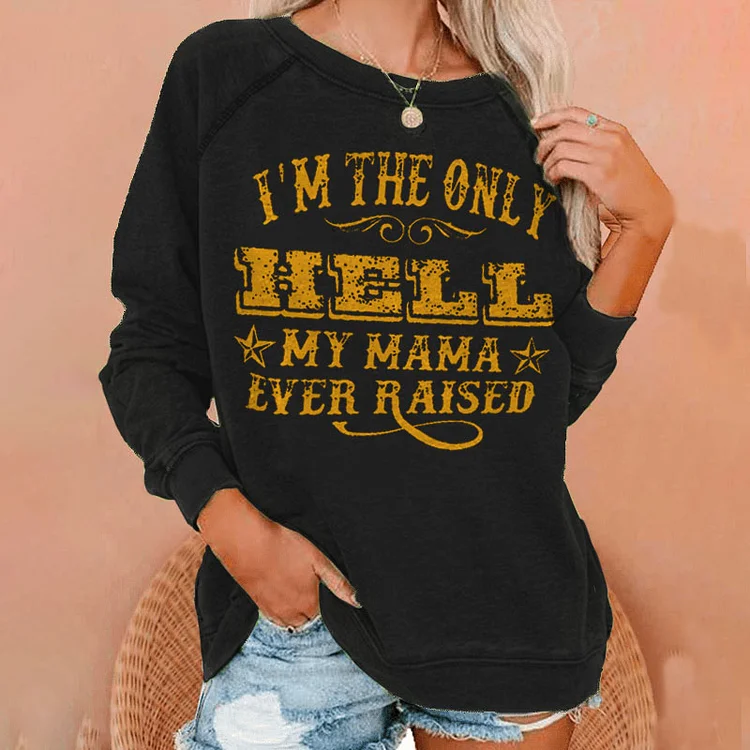 I'M The Only Hell My Mama Ever Raised Print Crew Neck Sweatshirt