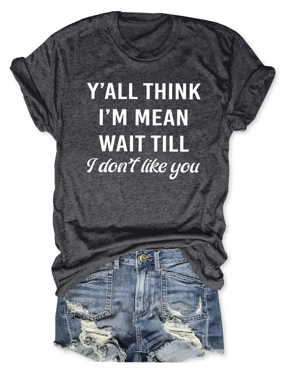 Y'All Think I'm Mean Wait Till I Don't Like You T-Shirt
