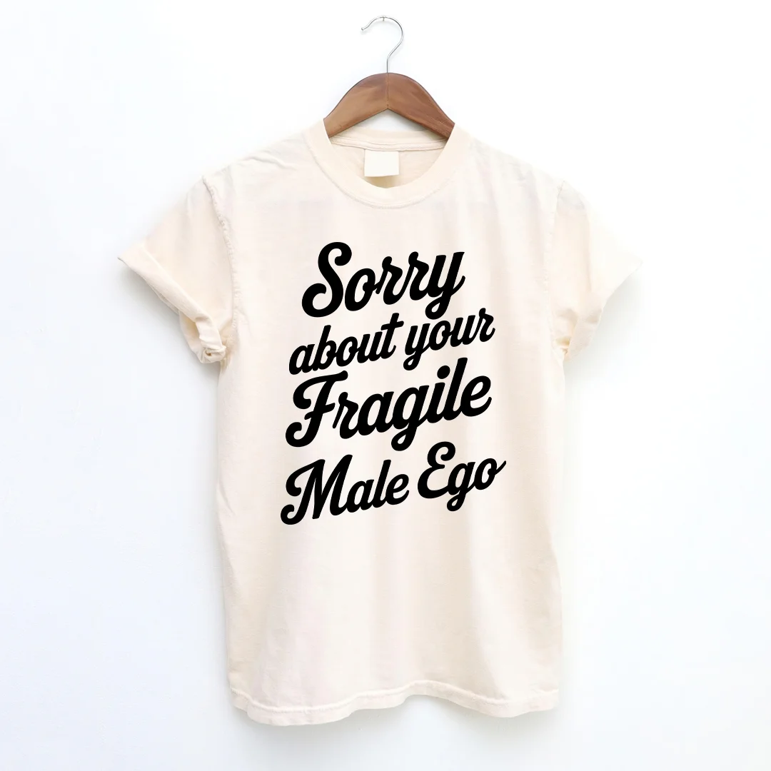 Sorry About Your Fragile Male Ego T-shirt