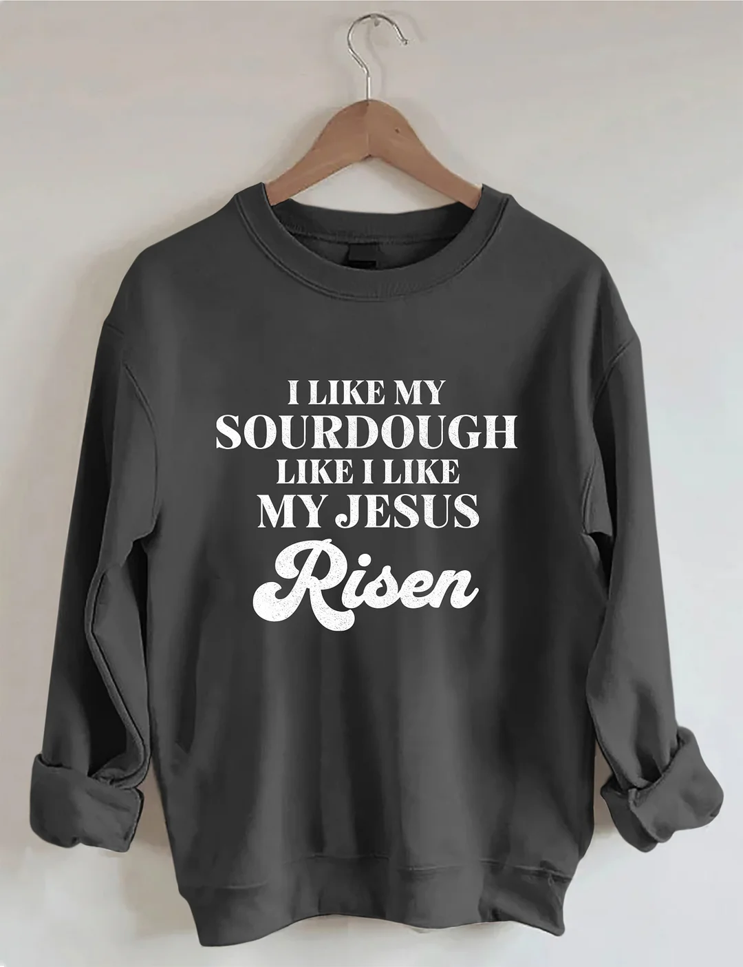 I Like My Sourdough Like I Like My Jesus Risen Sweatshirt