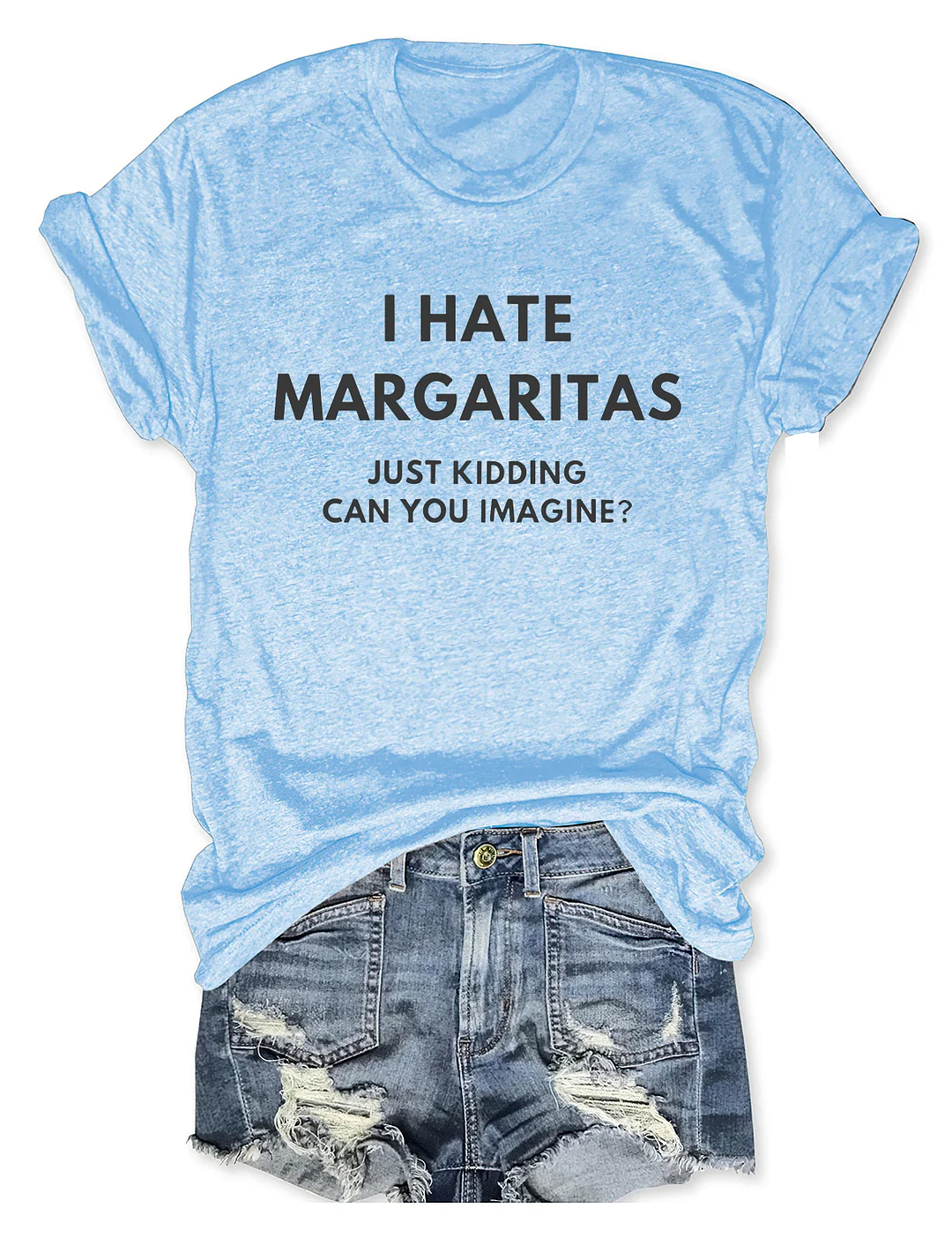 I Hate Margaritas, Just Kidding Can You Imagine T-Shirt