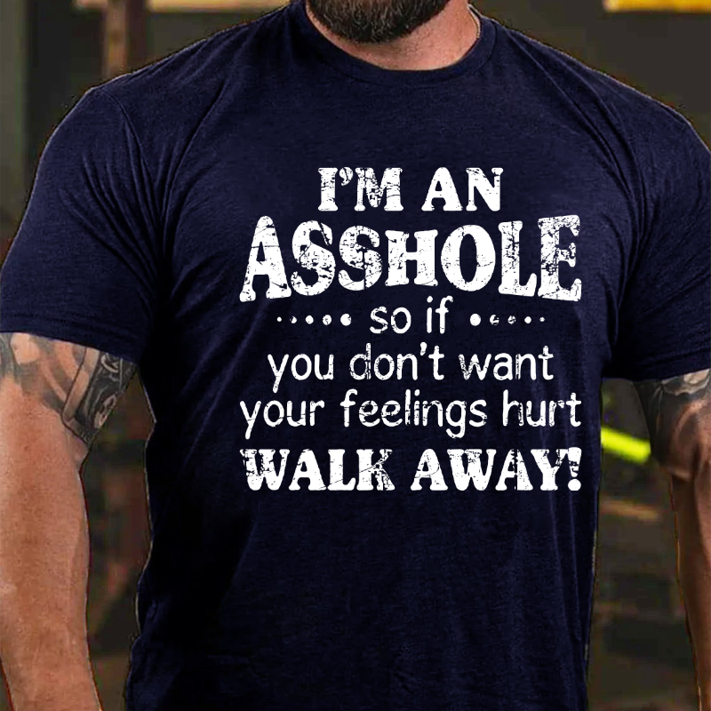 I M An Asshole So If You Don T Want Your Feelings Hurt Walk Away T Shirt