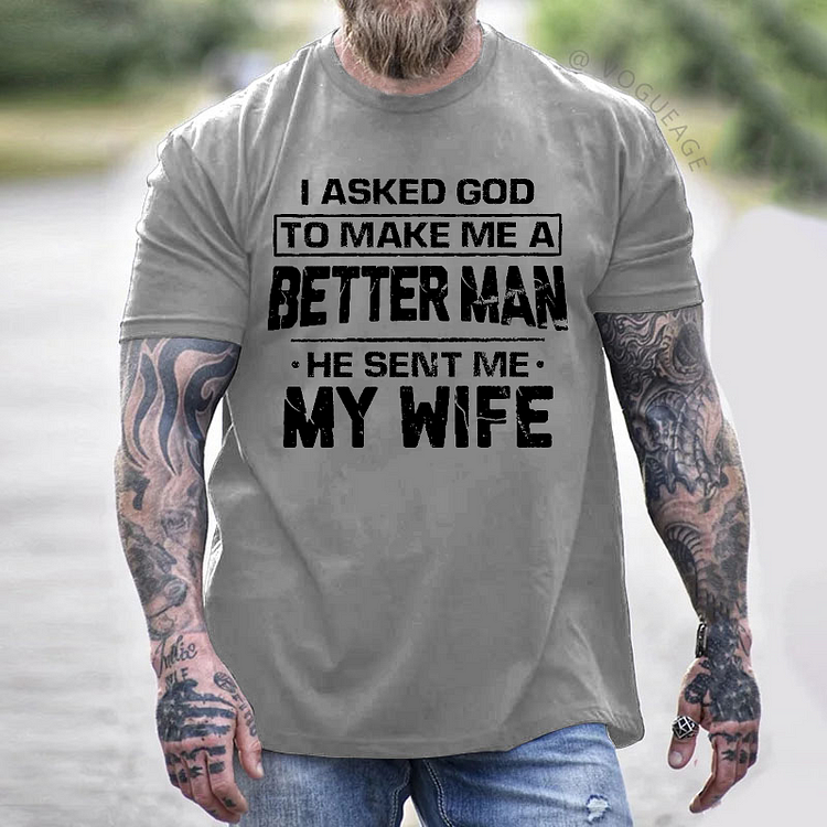 I Asked God To Make Με Α Better Man He Sent Me My Wife T-shirt