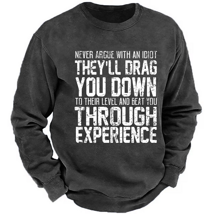 Never Argue With An Idiot They'll Drag You Down And Beat You Through Experience Sweatshirt