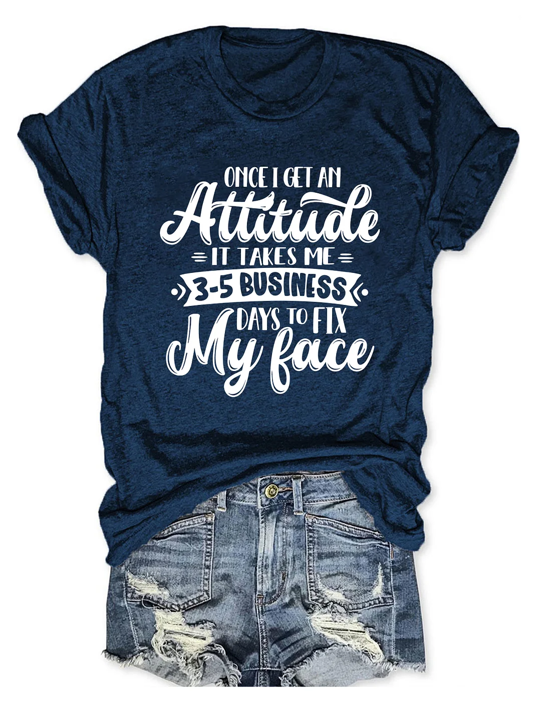 Once I Get An Attitude It Takes Me 3-5 Business Days To Fix My Face T-Shirt