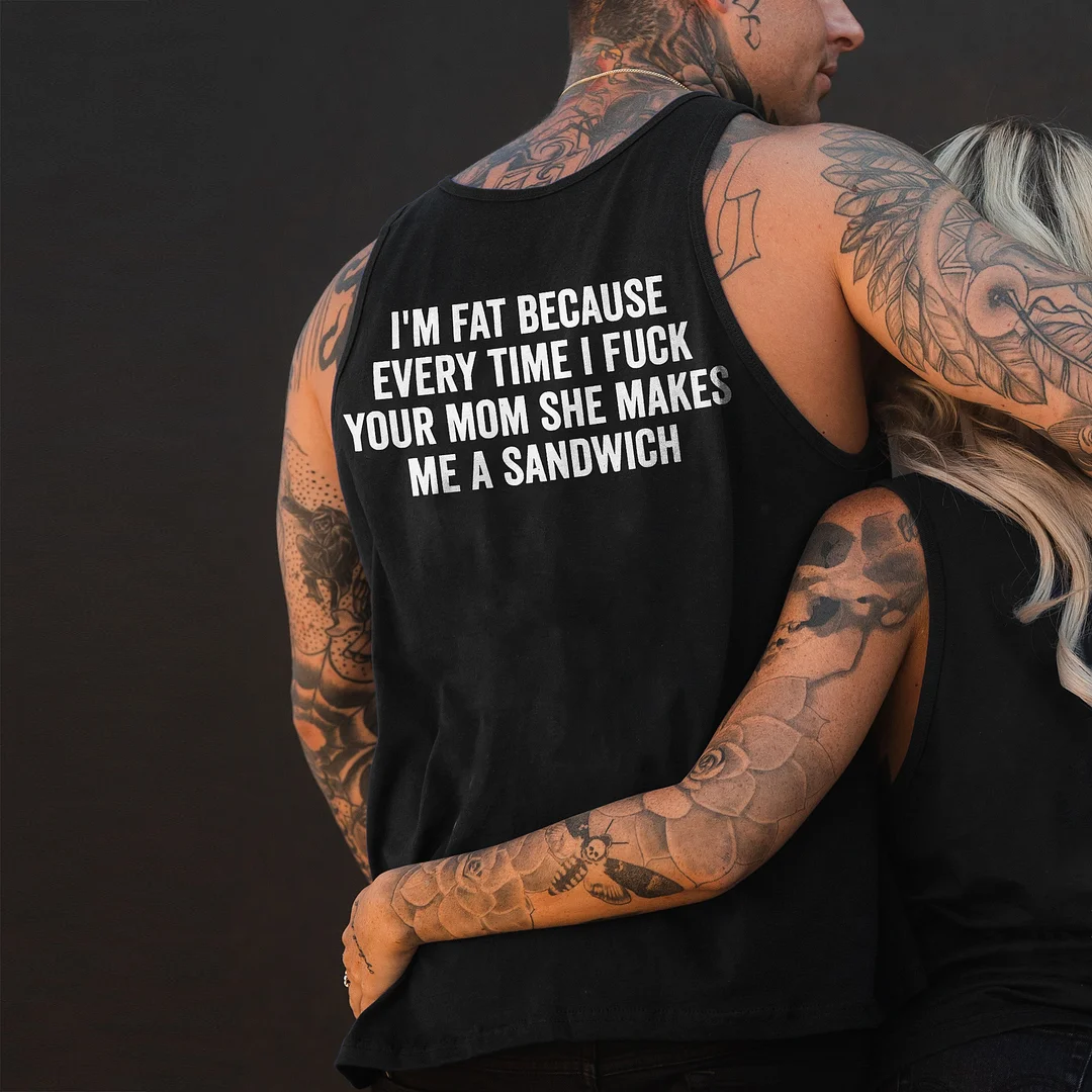 I'm Fat Because Every Time I Fuck Your Mom She Makes Me A Sandwich Vest