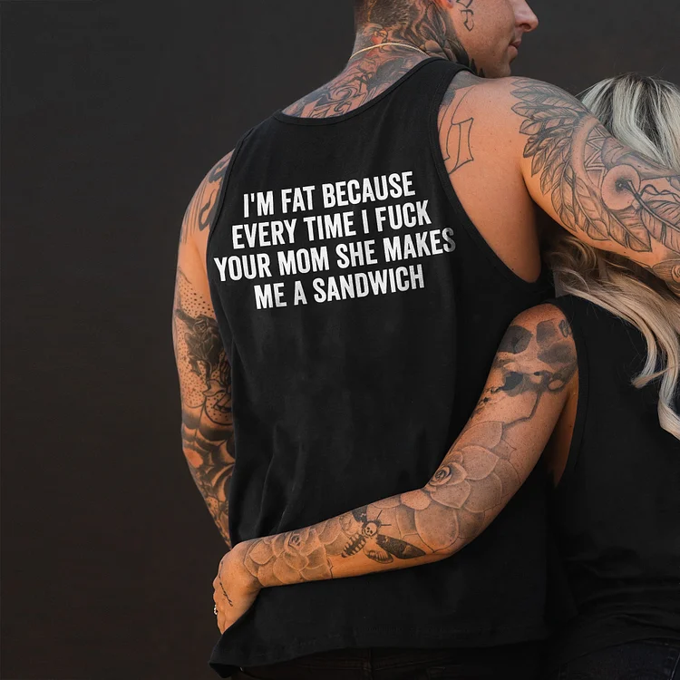 I'm Fat Because Every Time I F**k Your Mom She Makes Me A Sandwich Vest