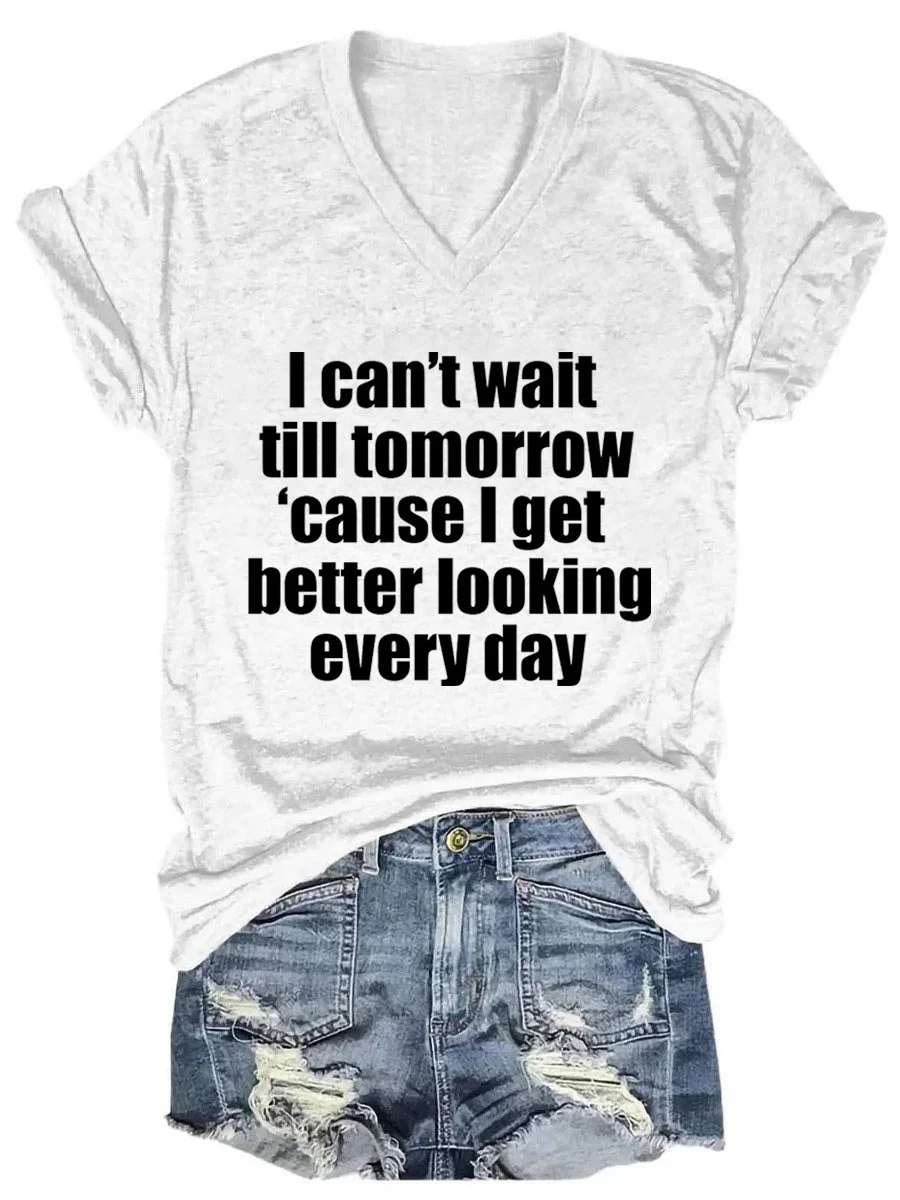 I Can't Wait Til Tomorrow 'cause I Get Better Looking Everyday V-neck T-shirt