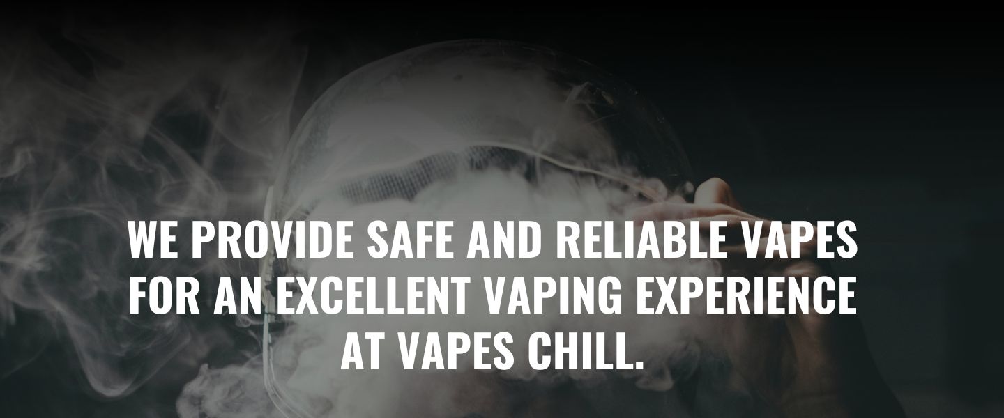 We provide safe and reliable vapes  for an excellent vaping experience at VAPES CHILL.