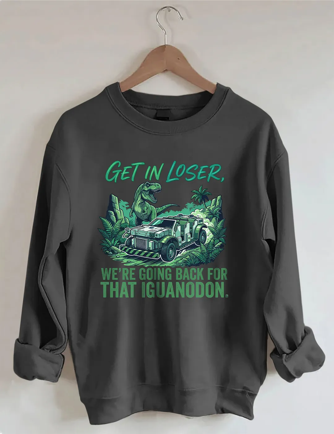 Get In Loser We're Going Back For That Iguanodon Sweatshirt