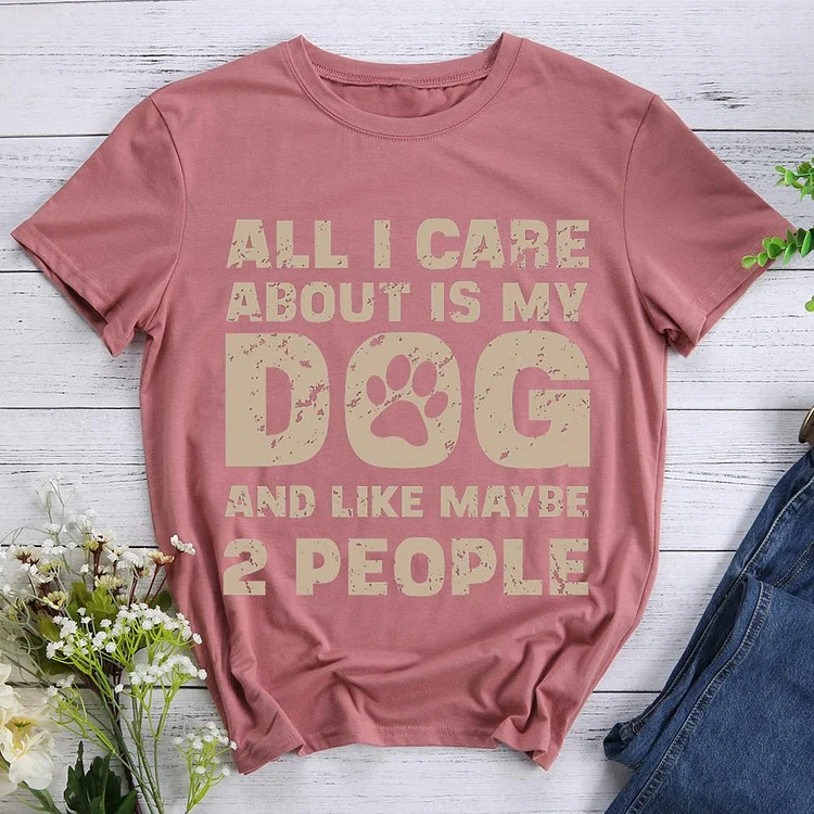 All I Care About Is My Dog And Like Maybe Two People  Pet Animal Lover T-shirt Tee -07532-CB