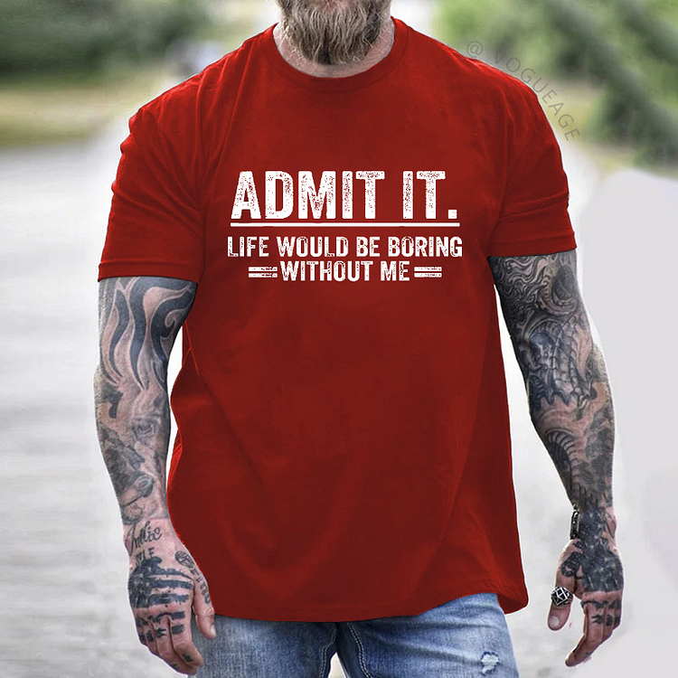 Admit It. Life Would Be Boring Without Me T-shirt