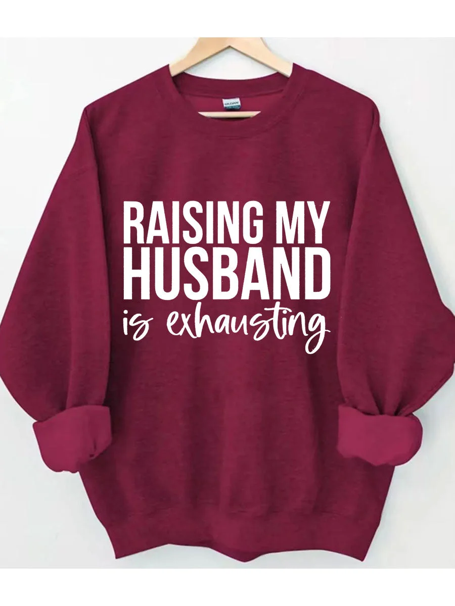 Raising My HUsband Is Exhausting Sweatshirt