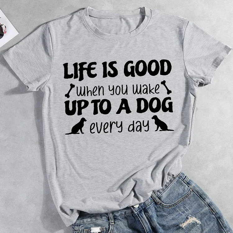 Life is good when you make up to a dog every day Round Neck T-shirt-0026027