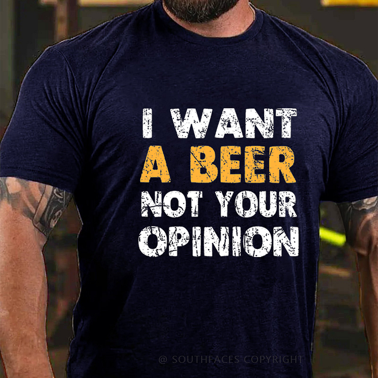 I Want A Beer Not Your Opinion Funny Liquor Print T-shirt