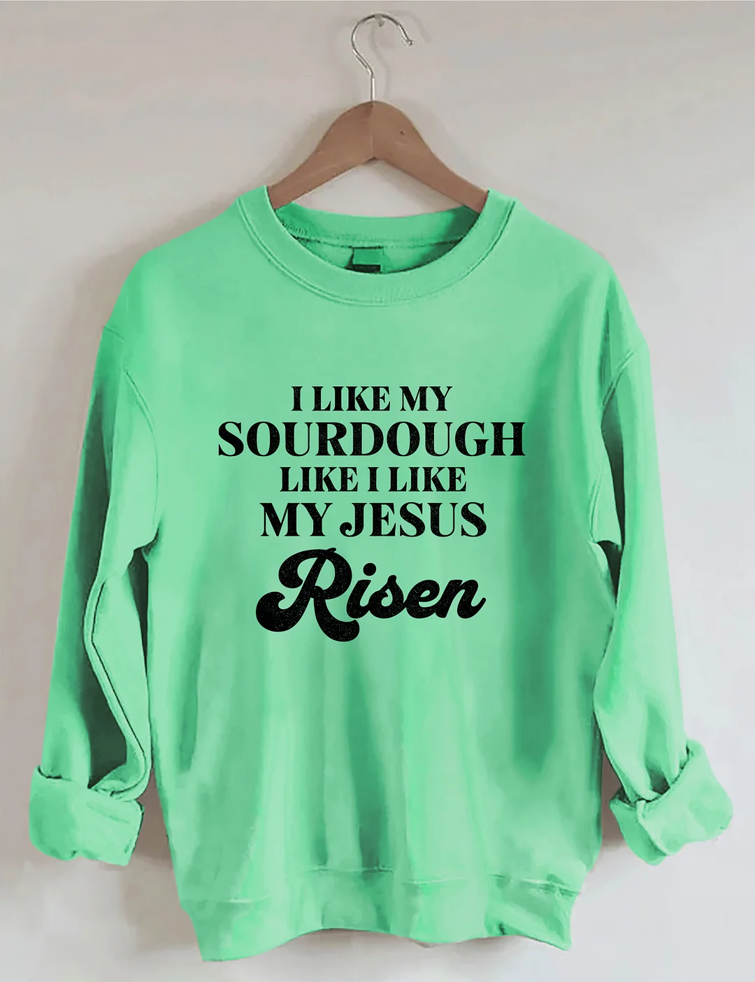 I Like My Sourdough Like I Like My Jesus Risen Sweatshirt