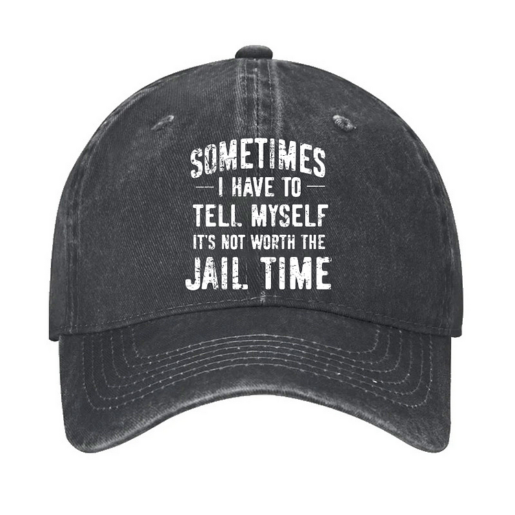 Sometimes I Have To Tell Myself It's Not Worth The Jail Time Hat
