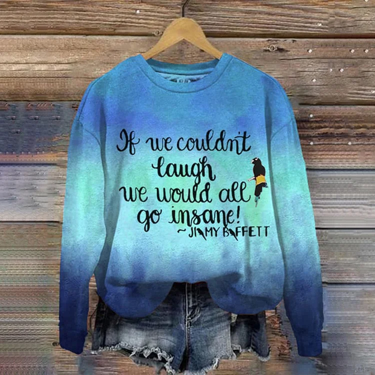 If We Couldn’t Laugh We Would All Go Insane Round neck Long Sleeve Sweatshirt