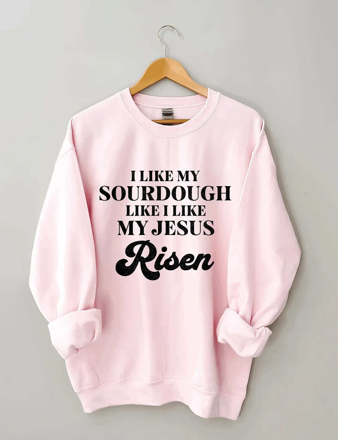 I Like My Sourdough Like I Like My Jesus Risen Sweatshirt