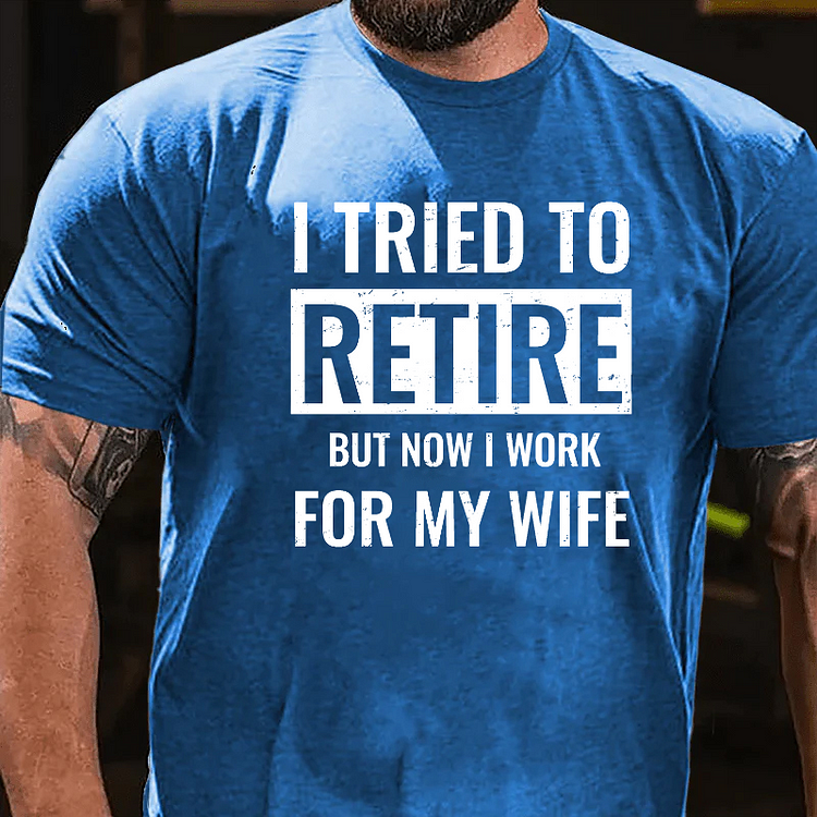 I Tried To Retire But Now I Work For My Wife T-shirt