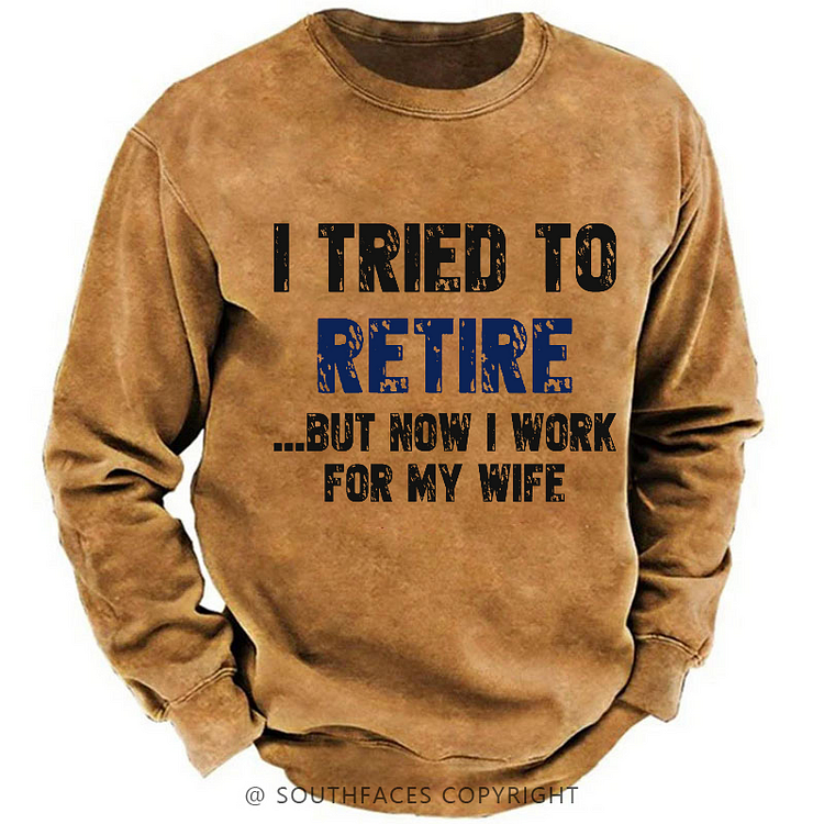 I Tried To Retire But Now I Work For My Wife Sweatshirt