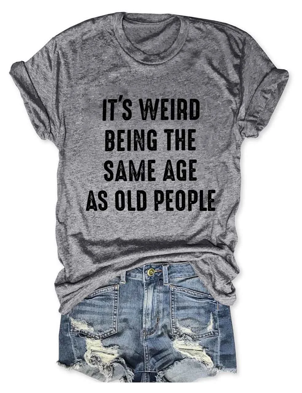 It's Weird Being The Same Age as Old People T-Shirt