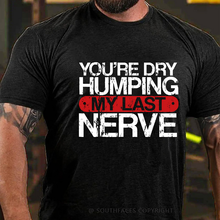 You're Dry Humping My Last Nerve Sarcastic Saying Men's T-shirt