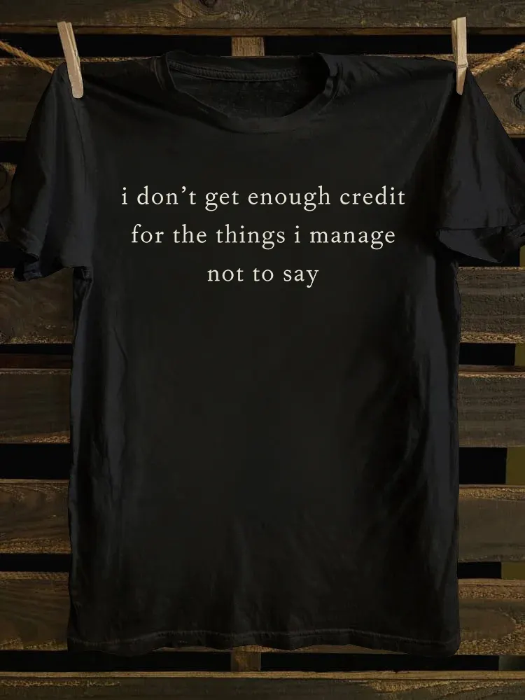 I Don't Get Enough Credit For The Things I Manage Not Say T-shirt