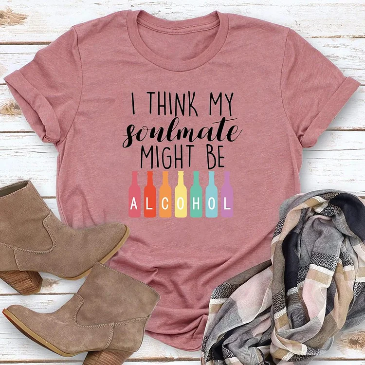 I Think My Soulmate Might Be Alcohol T-shirt Tee-04274