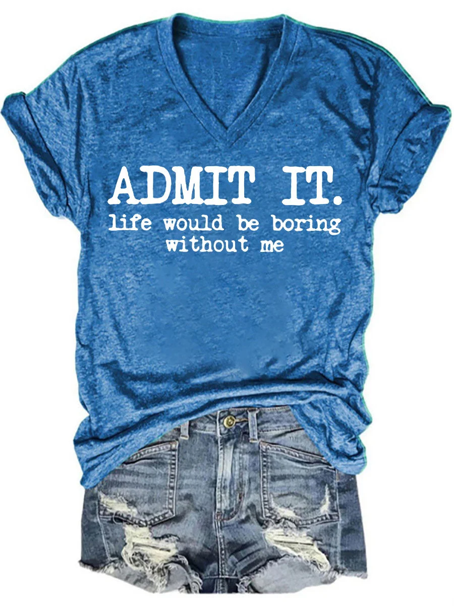 Admit It Life Would Be Boring Without Me V-neck T-shirt