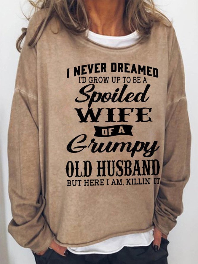 Long Sleeve Crew I Never Dreamed I'd Grow Up To Be A Spoiled Wife Of A Grumpy Old Husband Casual Sweatshirt