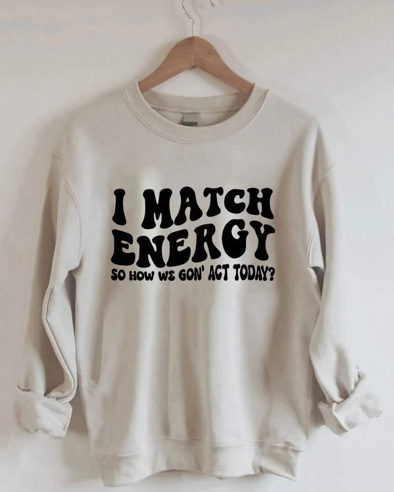 I Match Energy So How We Gon' Act Today Sweatshirt