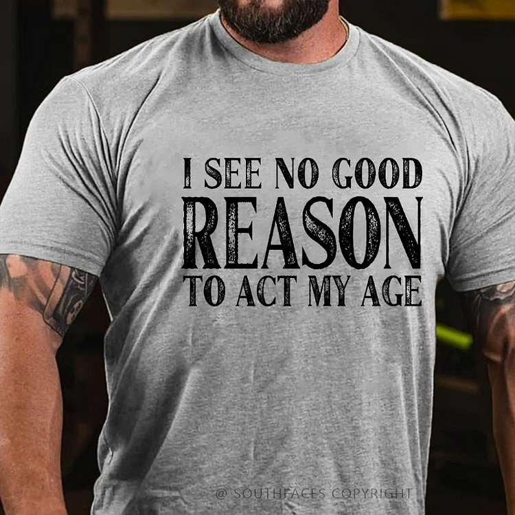 I See No Good Reason To Act My Age Funny Gift T-shirt
