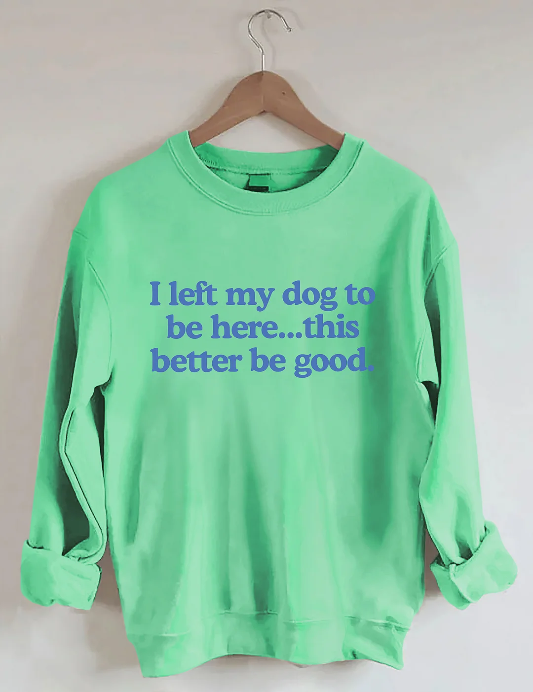 I Left My Dog To Be Here This Better Be Good Sweatshirt