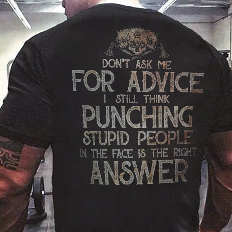 Men's Don't Ask Me For Advice I Still Think Punching Stupid People In The Face Is The Right Answer T-shirt