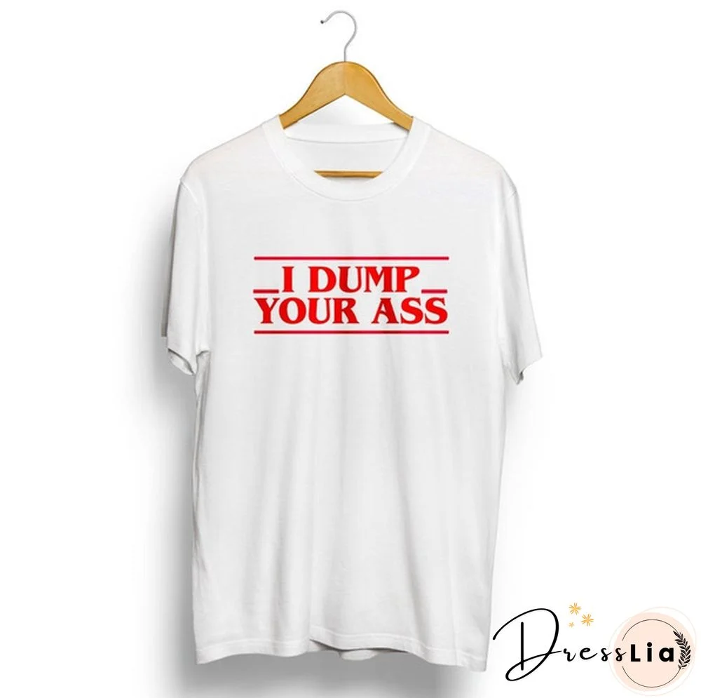 I Dump Your Ass Letter Printed Stranger Things Quoto Unisex Men Women T-Shirt Summer Fashion 100% Cotton Harajuku Short Sleeves