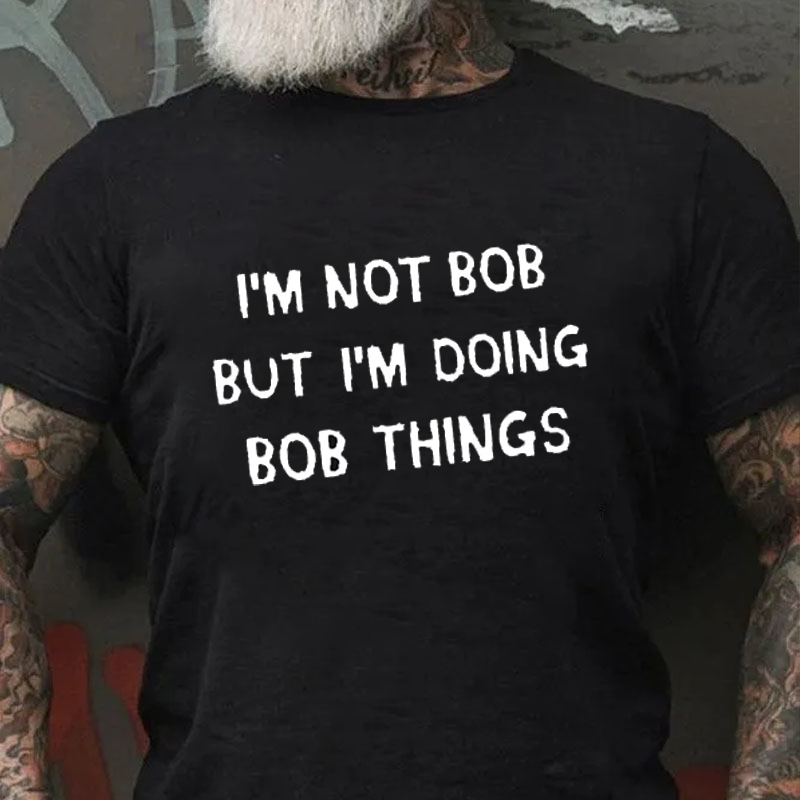 Funny I Am Not Bob But I Am Doing Bob Things Graphic Printing Crew Neck Casual T-Shirt ctolen
