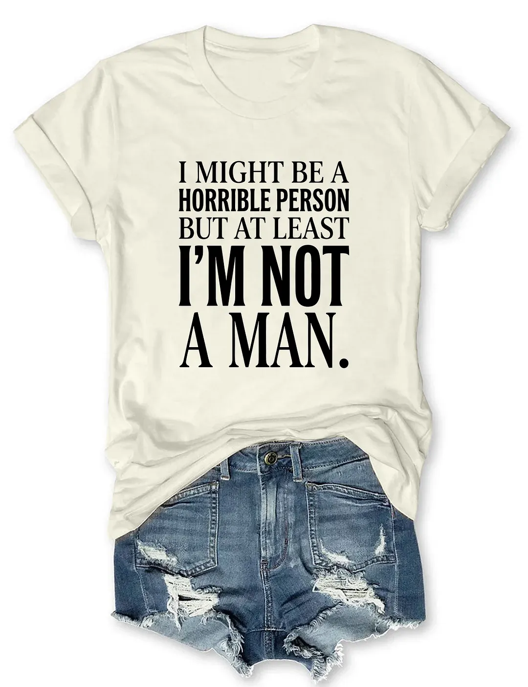 I Might Be A Horrible Person But At Least I'm Not A Man T-shirt
