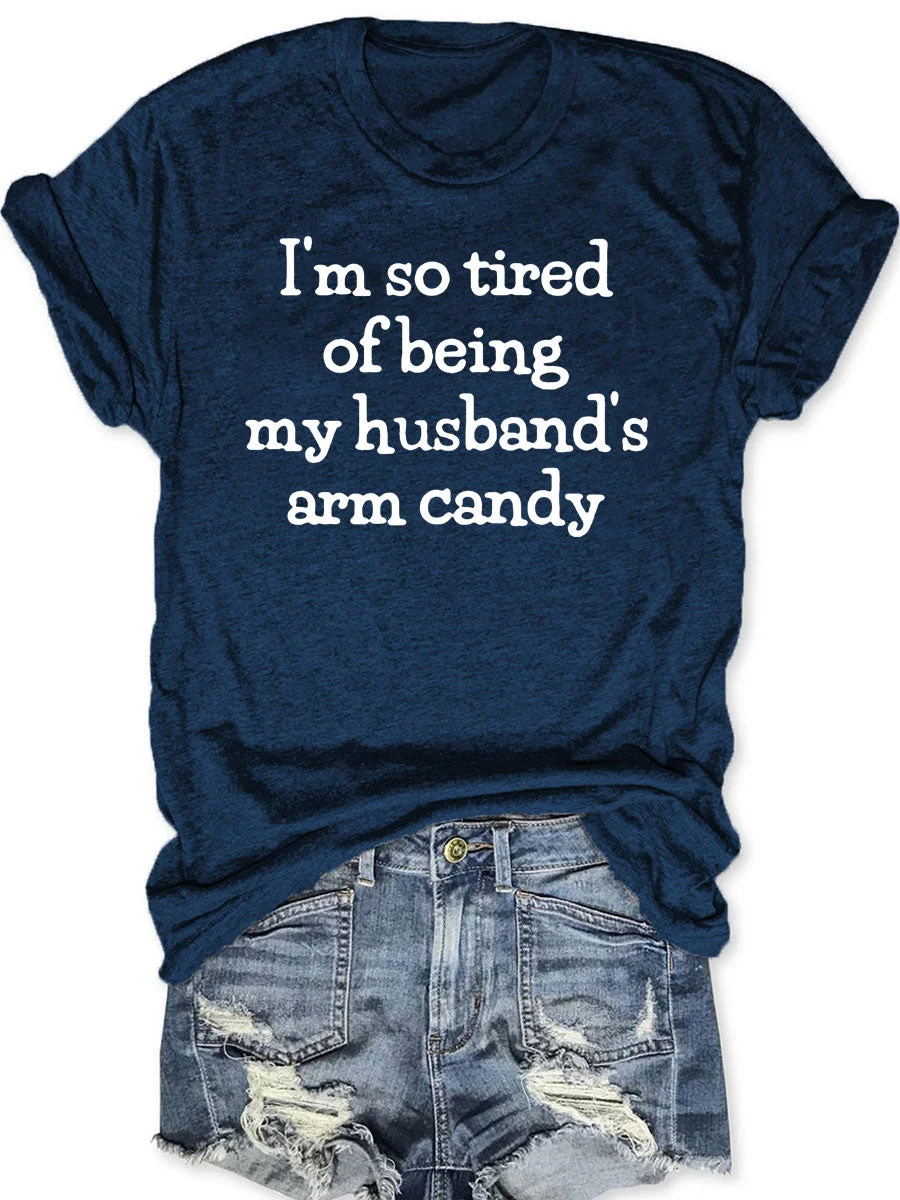 I'm So Tired Of Being My Husband's Arm Candy T-shirt
